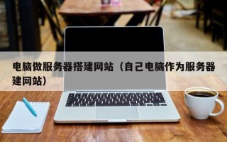 高平电脑做服务器搭建网站（自己电脑作为服务器建网站）