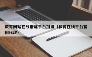 高平教育网站在线搭建平台加盟（教育在线平台官网代理）