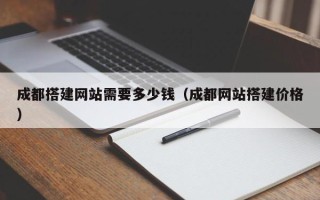 高平成都搭建网站需要多少钱（成都网站搭建价格）