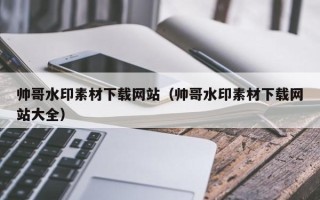 高平帅哥水印素材下载网站（帅哥水印素材下载网站大全）