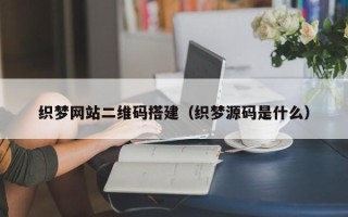 高平织梦网站二维码搭建（织梦源码是什么）