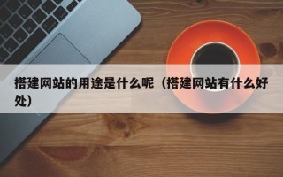 高平搭建网站的用途是什么呢（搭建网站有什么好处）