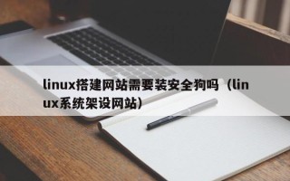 高平linux搭建网站需要装安全狗吗（linux系统架设网站）