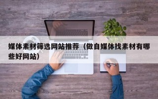 高平媒体素材筛选网站推荐（做自媒体找素材有哪些好网站）