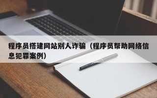 高平程序员搭建网站别人诈骗（程序员帮助网络信息犯罪案例）