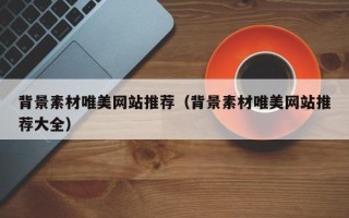 高平背景素材唯美网站推荐（背景素材唯美网站推荐大全）