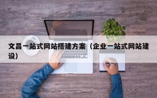 高平文昌一站式网站搭建方案（企业一站式网站建设）