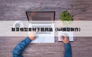 高平联盟模型素材下载网站（lol模型制作）