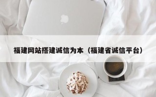 高平福建网站搭建诚信为本（福建省诚信平台）