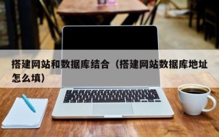 高平搭建网站和数据库结合（搭建网站数据库地址怎么填）