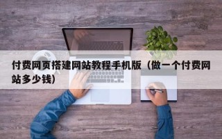 高平付费网页搭建网站教程手机版（做一个付费网站多少钱）