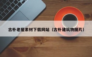 高平古朴老屋素材下载网站（古朴建筑物图片）