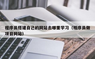 高平程序员搭建自己的网站去哪里学习（程序员做项目网站）