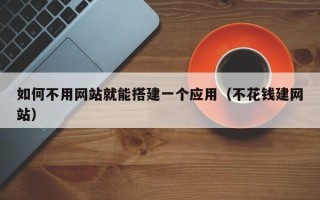 高平如何不用网站就能搭建一个应用（不花钱建网站）